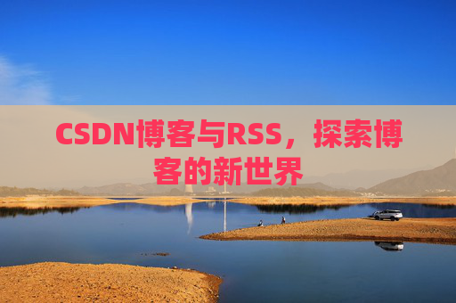 CSDN博客与RSS，探索博客的新世界